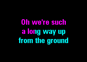 0h we're such

a long way up
from the ground