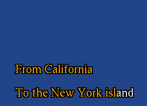 From California

T0 the New York island