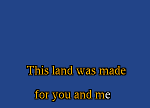 This land was made

for you and me