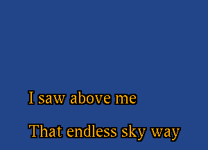 I saw above me

That endless sky way