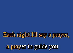 Each night I'll say a prayer,

a prayer to guide you