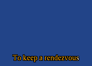 To keep a rendezvous