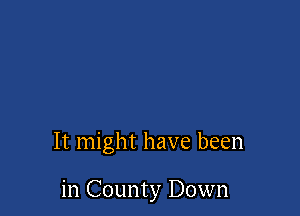 It might have been

in County Down
