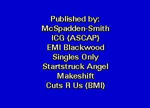 Published byz
McSpadden-Smith
ICG (ASCAP)
EMI Blackwood

Singles Only
Startstruck Angel
Makeshift
Cuts R Us (BMI)