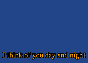 I think of you day and night