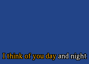 I think of you day and night