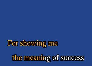For showing me

the meaning of success
