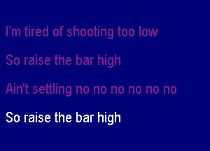 So raise the bar high