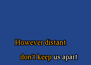 However distant

don't keep us apart