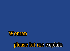 W oman

please let me explain