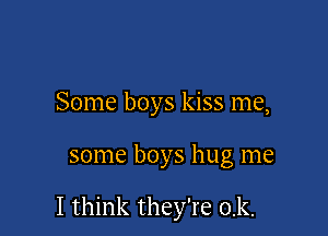 Some boys kiss me,

some boys hug me

I think they're 0.k.
