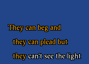 They can beg and

they can plead but

they can't see the light