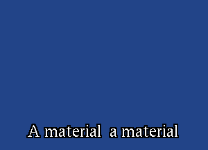 A material a material