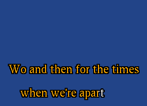 W0 and then for the times

when we're apart