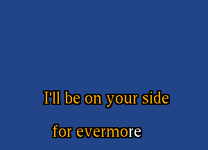I'll be on your side

for evermore