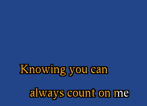 Knowing you can

always count on me