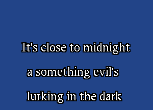 It's close to midnight

a something evil's

lurking in the dark