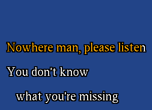 Nowhere man, please listen

You don't know

what you're missing