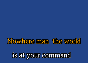 Nowhere man the world

is at your command