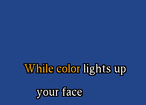 While color lights up

your face