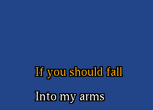 If you should fall

Into my arms