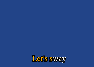 Let's sway