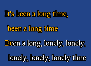 It's been a long time,

been a long time

Been a long, lonely, lonely,

lonely, lonely, lonely time