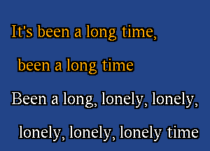 It's been a long time,

been a long time

Been a long, lonely, lonely,

lonely, lonely, lonely time