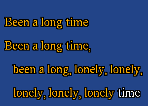 Been a long time

Been a long time,

been a long, lonely, lonely,

lonely, lonely, lonely time