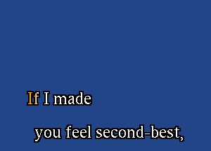 If I made

you feel second-best,
