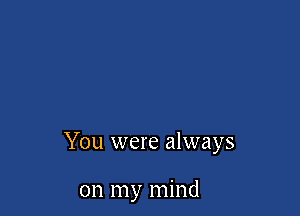 You were always

on my mind