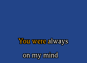 You were always

on my mind