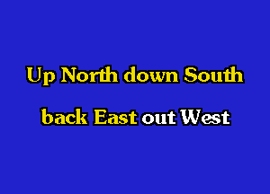 Up North down South

back East out Wat