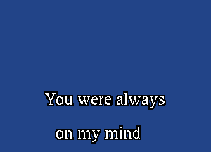 You were always

on my mind