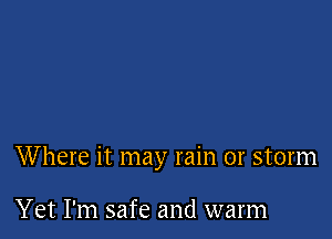 Where it may rain or storm

Yet I'm safe and warm