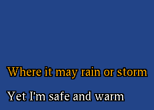 Where it may rain or storm

Yet I'm safe and warm