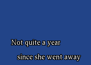 Not quite a year

since she went away