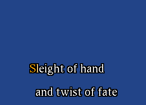 Sleight of hand

and twist of fate