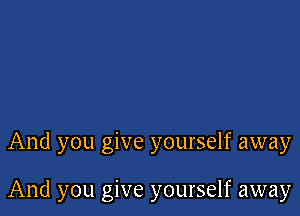 And you give yourself away

And you give yourself away