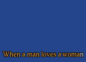 When a man loves a woman