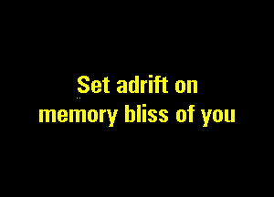 Set adrift on

memory bliss of you