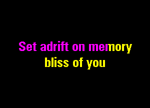 Set adrift on memory

bliss of you