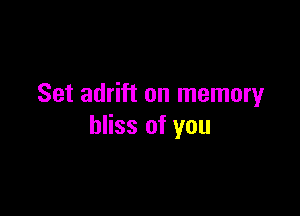 Set adrift on memory

bliss of you