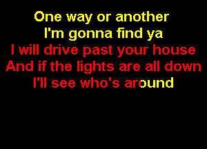 One way or another
I'm gonna find ya
I will drive past your house
And if the lights are all down
I'll see who's around