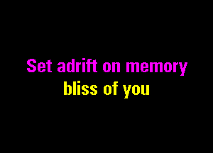 Set adrift on memory

bliss of you