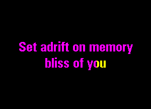 Set adrift on memory

bliss of you