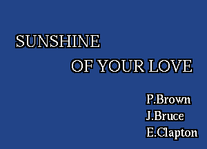 SUNSHINE
OF YOUR LOVE

P.Brovm
J .Bruce
E.Clapton