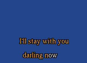 I'll stay with you

darling now