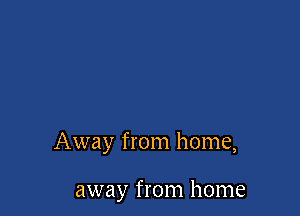 Away from home,

away from home