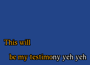 This will

be my testimony yeh yeh